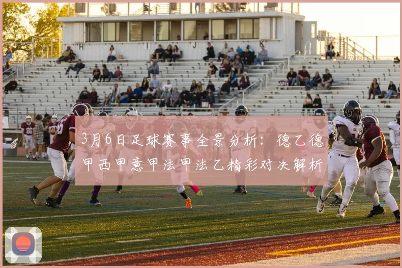 3月6日足球赛事全景分析：德乙德甲西甲意甲法甲法乙精彩对决解析