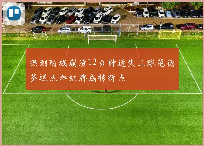 热刺防线崩溃12分钟连失三球范德芬送点加红牌成转折点