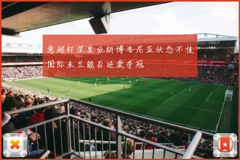 意超杯深度分析博洛尼亚状态不佳国际米兰能否逆袭夺冠