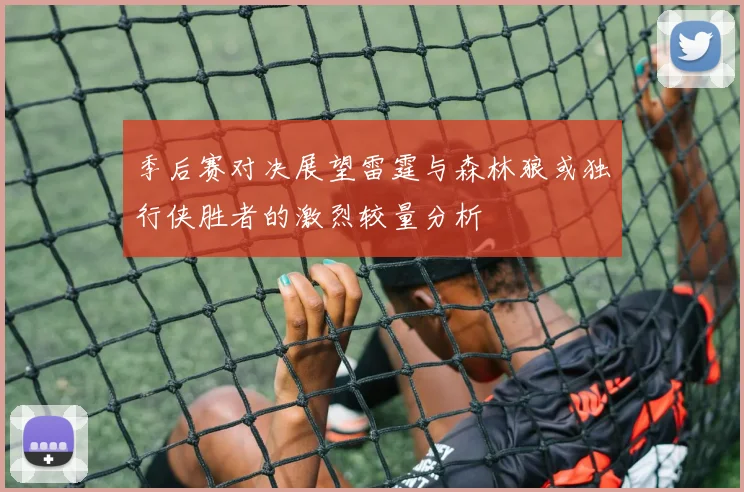 季后赛对决展望雷霆与森林狼或独行侠胜者的激烈较量分析